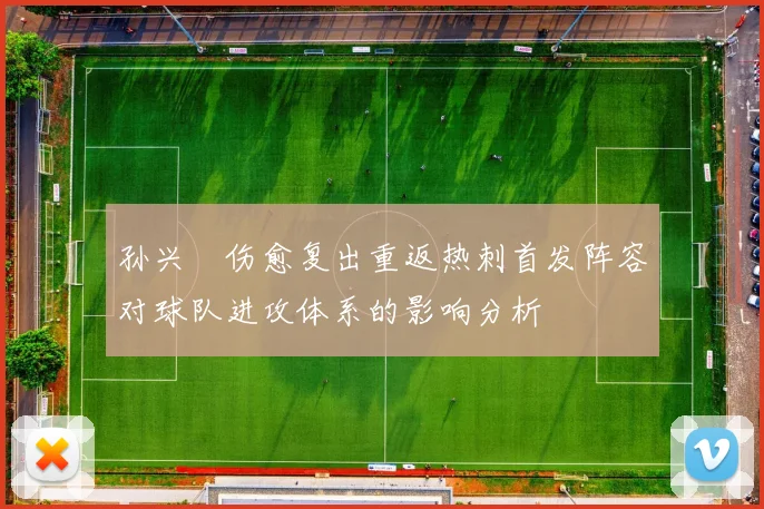 孙兴慜伤愈复出重返热刺首发阵容对球队进攻体系的影响分析