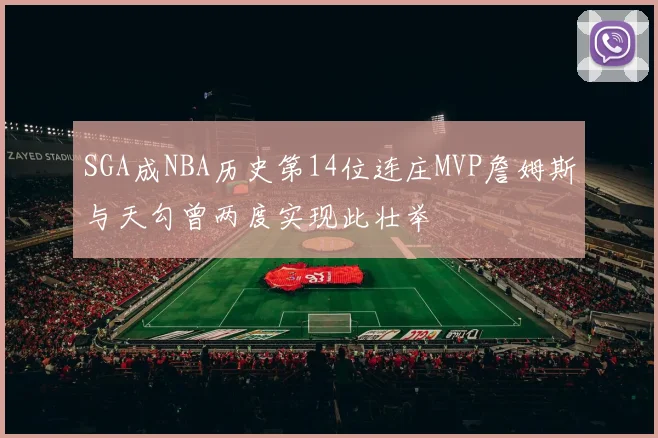 SGA成NBA历史第14位连庄MVP詹姆斯与天勾曾两度实现此壮举