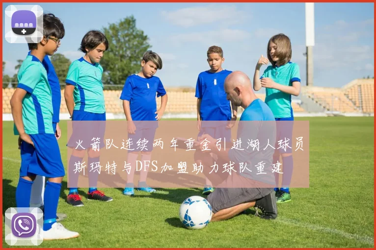 火箭队连续两年重金引进湖人球员斯玛特与DFS加盟助力球队重建