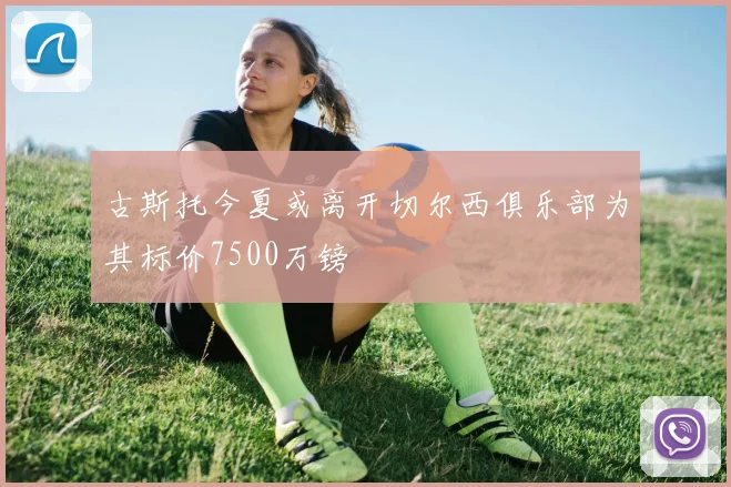 古斯托今夏或离开切尔西俱乐部为其标价7500万镑