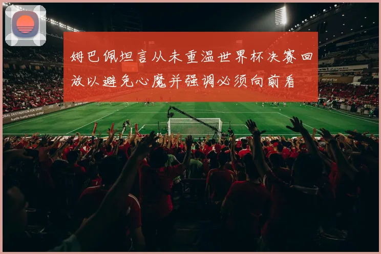 姆巴佩坦言从未重温世界杯决赛回放以避免心魔并强调必须向前看