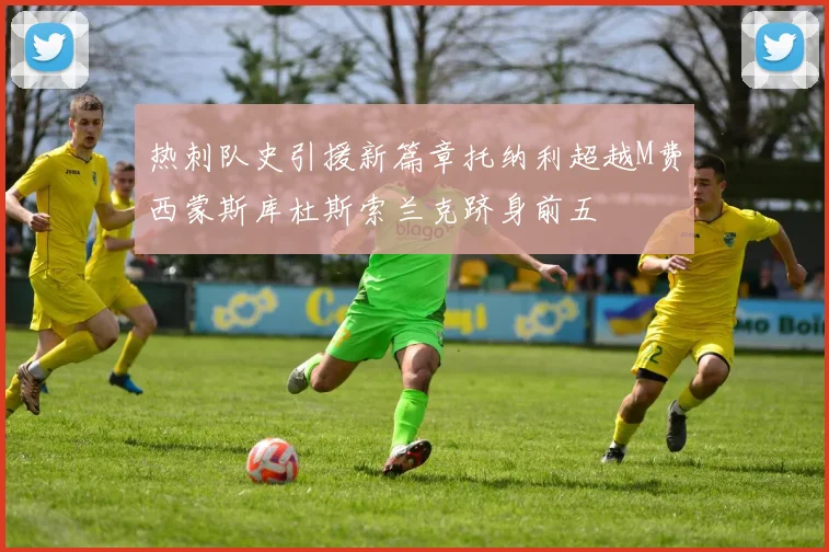 热刺队史引援新篇章托纳利超越M费西蒙斯库杜斯索兰克跻身前五