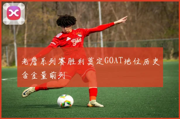 老詹系列赛胜利奠定GOAT地位历史含金量前列