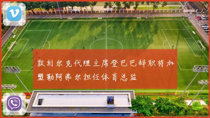 敦刻尔克代理主席登巴巴辞职将加盟勒阿弗尔担任体育总监