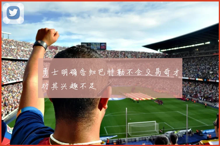 勇士明确告知巴特勒不会交易奇才对其兴趣不足