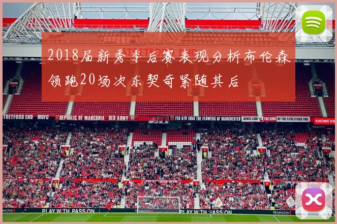 2018届新秀季后赛表现分析布伦森领跑20场次东契奇紧随其后
